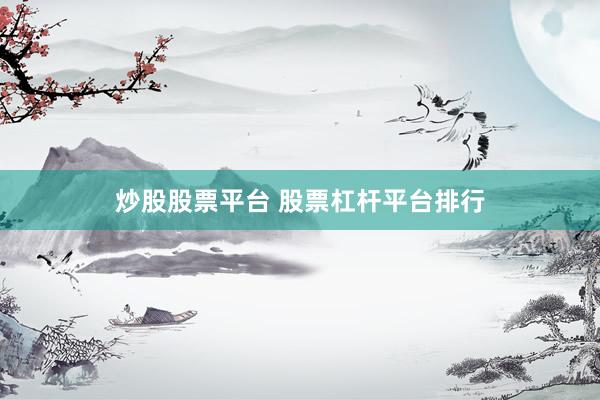 炒股股票平台 股票杠杆平台排行