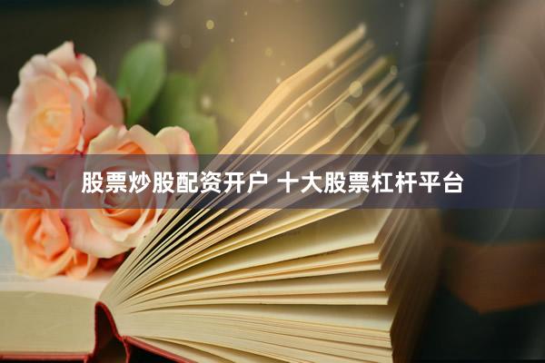 股票炒股配资开户 十大股票杠杆平台