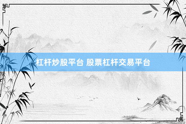 杠杆炒股平台 股票杠杆交易平台