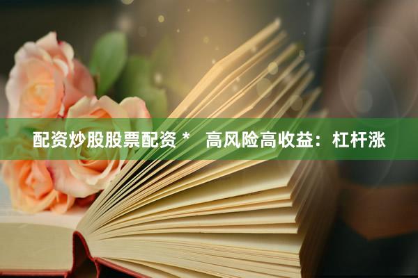 配资炒股股票配资 *   高风险高收益：杠杆涨