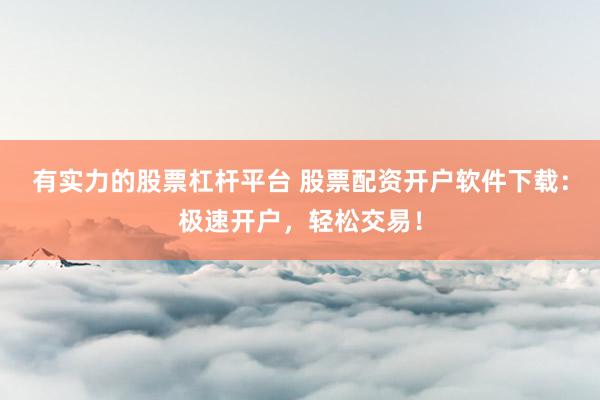 有实力的股票杠杆平台 股票配资开户软件下载：极速开户，轻松交易！
