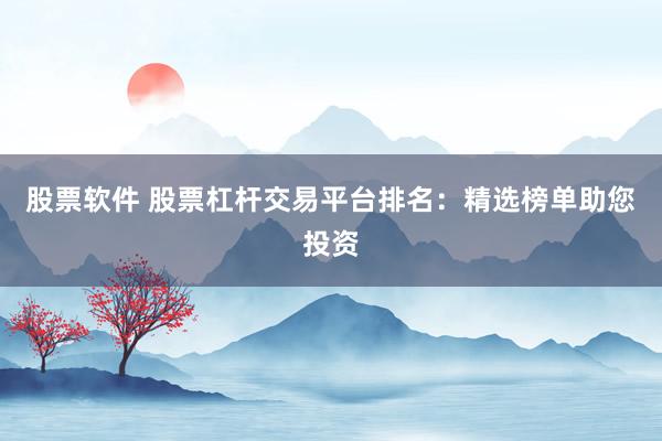 股票软件 股票杠杆交易平台排名：精选榜单助您投资