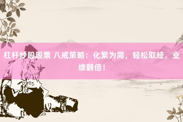 杠杆炒股股票 八戒策略：化繁为简，轻松取经，业绩翻倍！