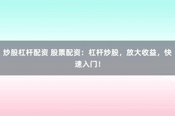 炒股杠杆配资 股票配资：杠杆炒股，放大收益，快速入门！
