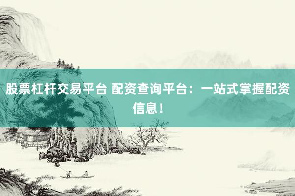 股票杠杆交易平台 配资查询平台：一站式掌握配资信息！