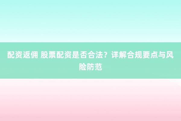 配资返佣 股票配资是否合法？详解合规要点与风险防范