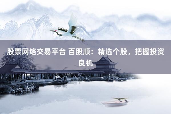 股票网络交易平台 百股顺：精选个股，把握投资良机