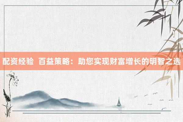 配资经验  百益策略：助您实现财富增长的明智之选