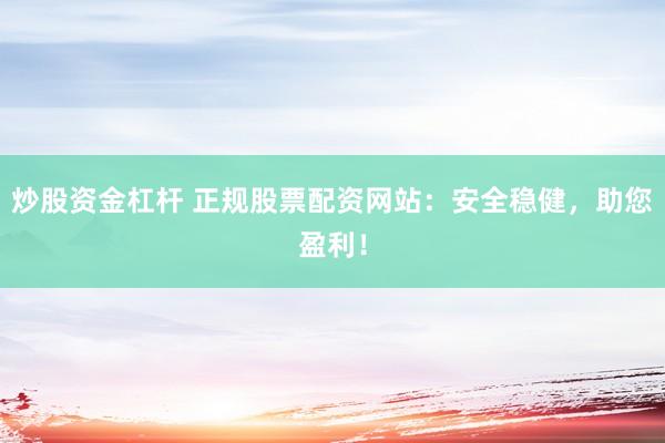 炒股资金杠杆 正规股票配资网站：安全稳健，助您盈利！
