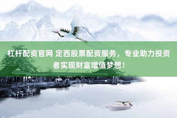 杠杆配资官网 定西股票配资服务，专业助力投资者实现财富增值梦想！