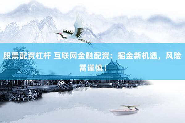 股票配资杠杆 互联网金融配资：掘金新机遇，风险需谨慎！