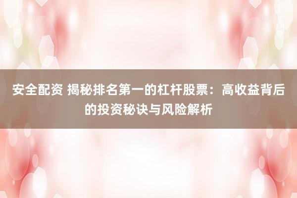 安全配资 揭秘排名第一的杠杆股票：高收益背后的投资秘诀与风险解析