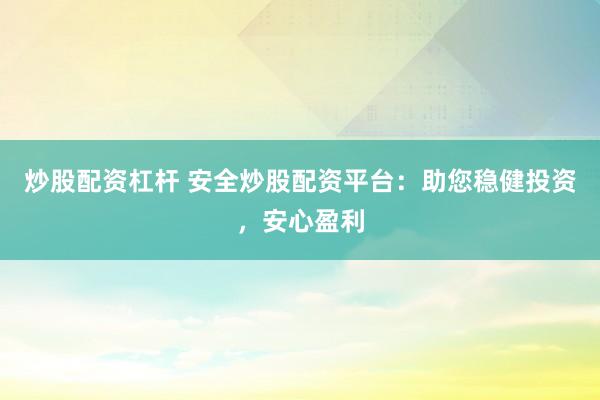 炒股配资杠杆 安全炒股配资平台：助您稳健投资，安心盈利