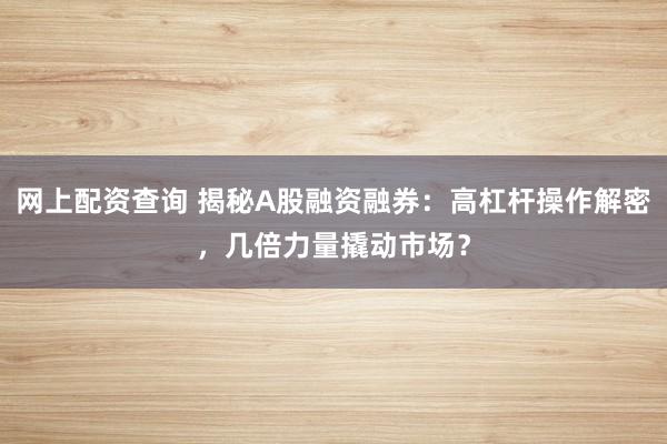 网上配资查询 揭秘A股融资融券：高杠杆操作解密，几倍力量撬动市场？