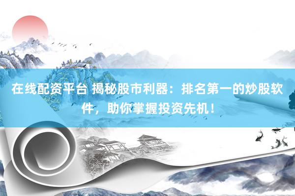 在线配资平台 揭秘股市利器：排名第一的炒股软件，助你掌握投资先机！