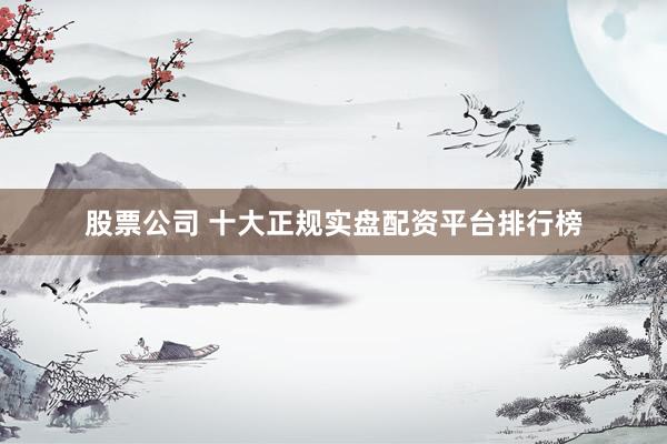 股票公司 十大正规实盘配资平台排行榜
