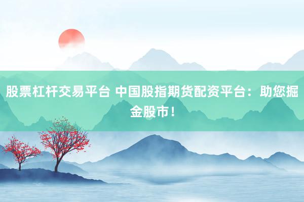 股票杠杆交易平台 中国股指期货配资平台：助您掘金股市！