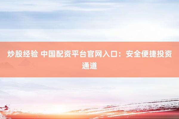 炒股经验 中国配资平台官网入口：安全便捷投资通道