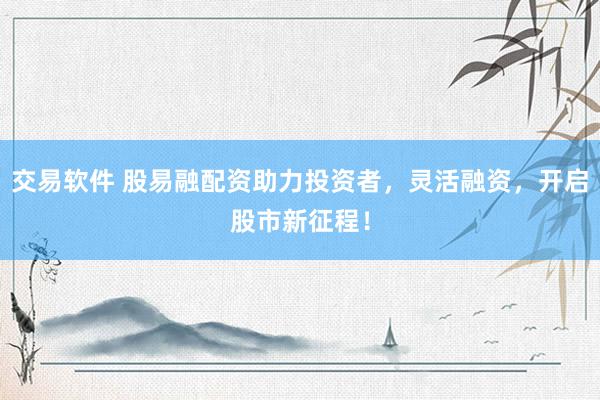 交易软件 股易融配资助力投资者，灵活融资，开启股市新征程！