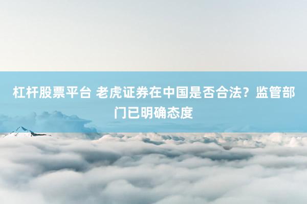 杠杆股票平台 老虎证券在中国是否合法？监管部门已明确态度