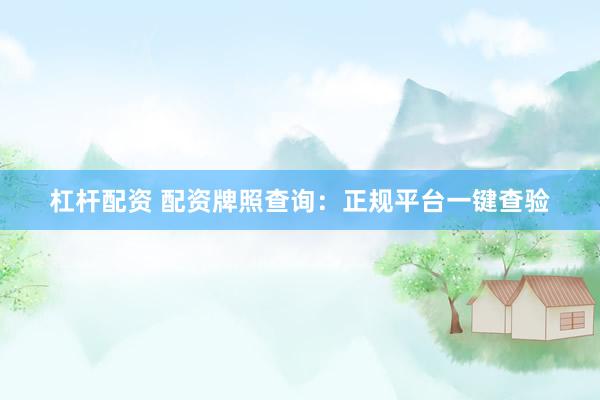 杠杆配资 配资牌照查询：正规平台一键查验