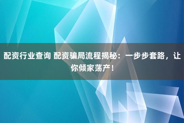 配资行业查询 配资骗局流程揭秘：一步步套路，让你倾家荡产！