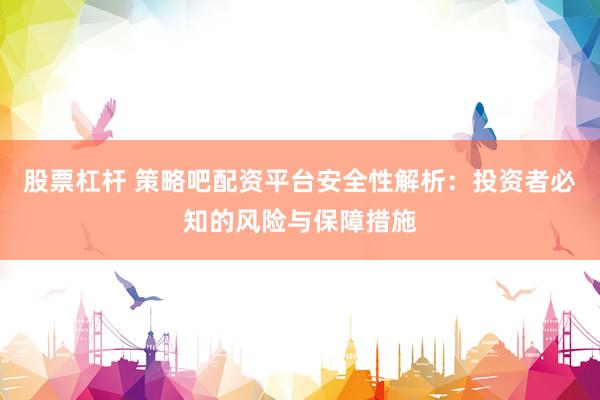 股票杠杆 策略吧配资平台安全性解析：投资者必知的风险与保障措施