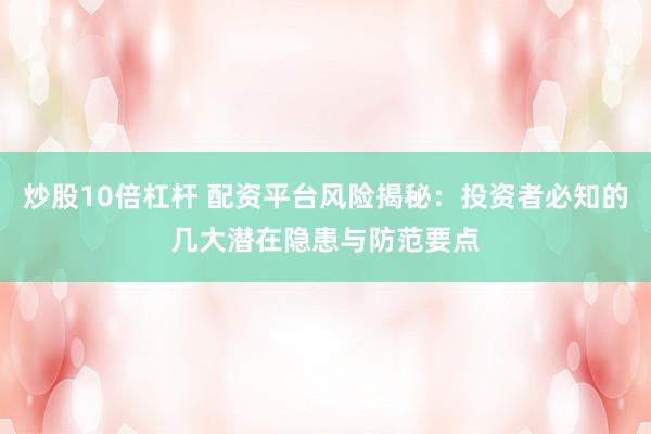 炒股10倍杠杆 配资平台风险揭秘：投资者必知的几大潜在隐患与防范要点