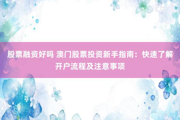 股票融资好吗 澳门股票投资新手指南：快速了解开户流程及注意事项