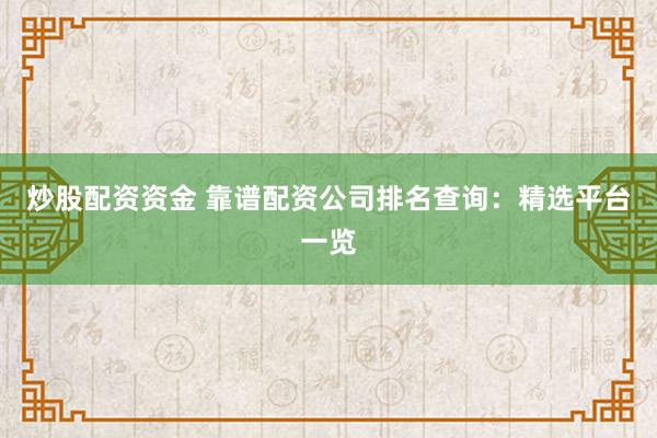 炒股配资资金 靠谱配资公司排名查询：精选平台一览