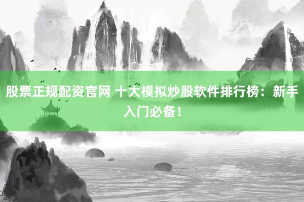股票正规配资官网 十大模拟炒股软件排行榜：新手入门必备！