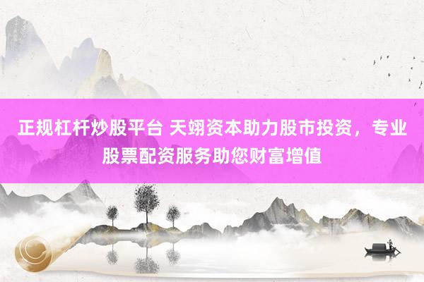 正规杠杆炒股平台 天翊资本助力股市投资，专业股票配资服务助您财富增值