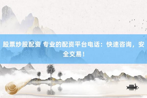 股票炒股配资 专业的配资平台电话：快速咨询，安全交易！