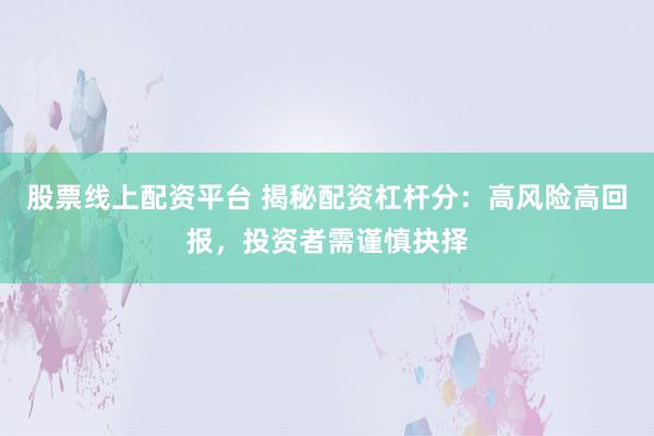 股票线上配资平台 揭秘配资杠杆分：高风险高回报，投资者需谨慎抉择