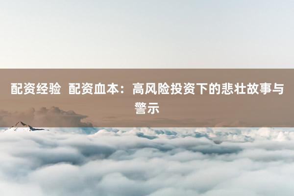 配资经验 配资血本:高风险投资下的悲壮故事与警示