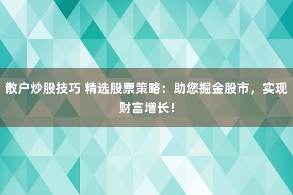 散户炒股技巧 精选股票策略:助您掘金股市,实现财富增长!