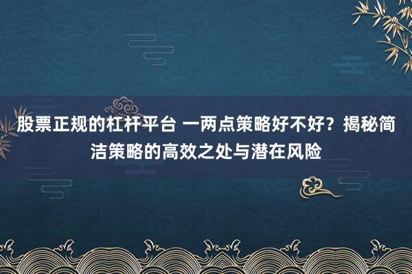 股票正规的杠杆平台 一两点策略好不好?揭秘简洁策略的高效之处与潜在风险