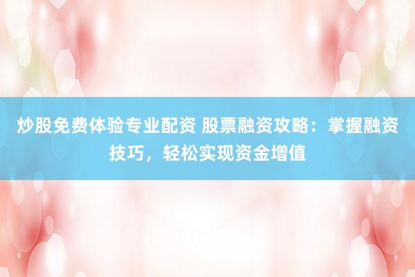 炒股免费体验专业配资 股票融资攻略:掌握融资技巧,轻松实现资金增值