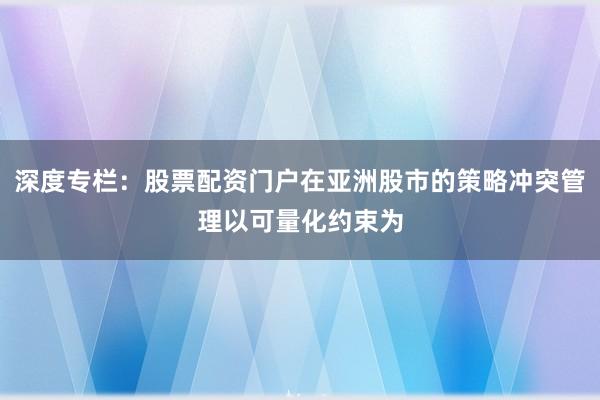 深度专栏：股票配资门户在亚洲股市的策略冲突管理以可量化约束为