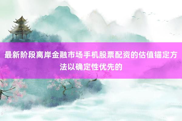 最新阶段离岸金融市场手机股票配资的估值锚定方法以确定性优先的