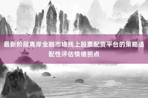 最新阶段离岸金融市场线上股票配资平台的策略适配性评估情绪拐点