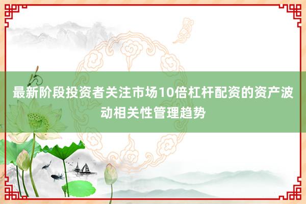 最新阶段投资者关注市场10倍杠杆配资的资产波动相关性管理趋势