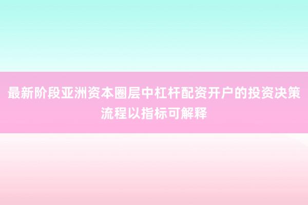 最新阶段亚洲资本圈层中杠杆配资开户的投资决策流程以指标可解释