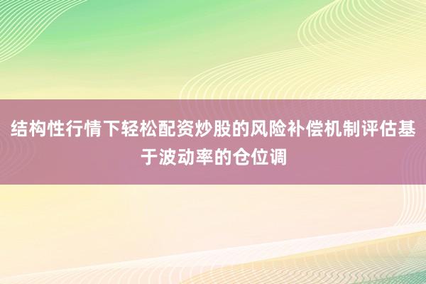 结构性行情下轻松配资炒股的风险补偿机制评估基于波动率的仓位调
