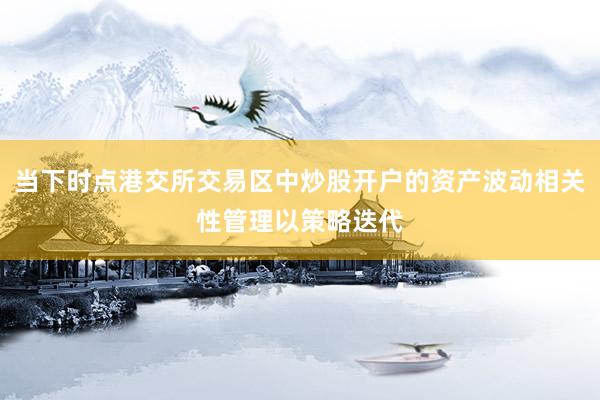 当下时点港交所交易区中炒股开户的资产波动相关性管理以策略迭代