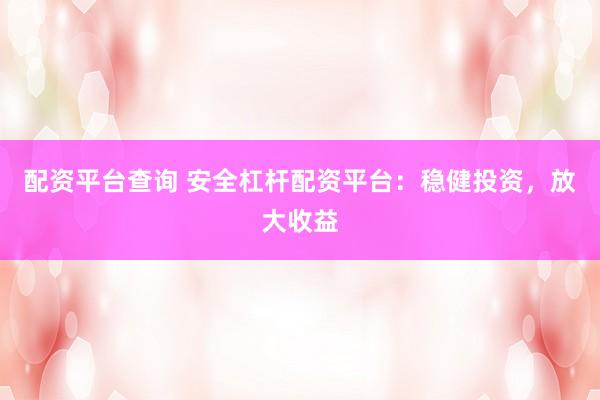 配资平台查询 安全杠杆配资平台：稳健投资，放大收益