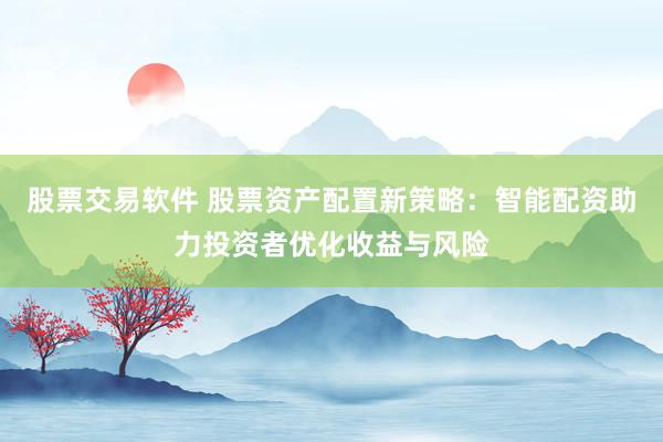 股票交易软件 股票资产配置新策略：智能配资助力投资者优化收益与风险