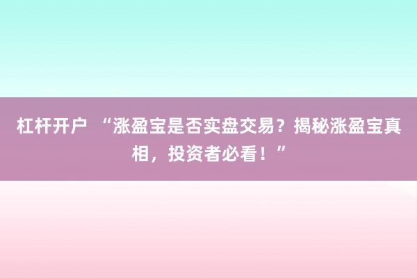 杠杆开户  “涨盈宝是否实盘交易？揭秘涨盈宝真相，投资者必看！”