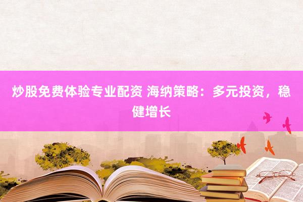 炒股免费体验专业配资 海纳策略：多元投资，稳健增长
