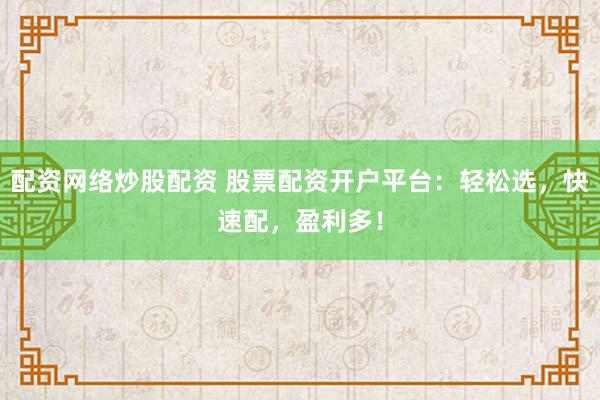配资网络炒股配资 股票配资开户平台：轻松选，快速配，盈利多！